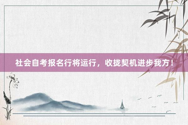 社会自考报名行将运行，收拢契机进步我方！