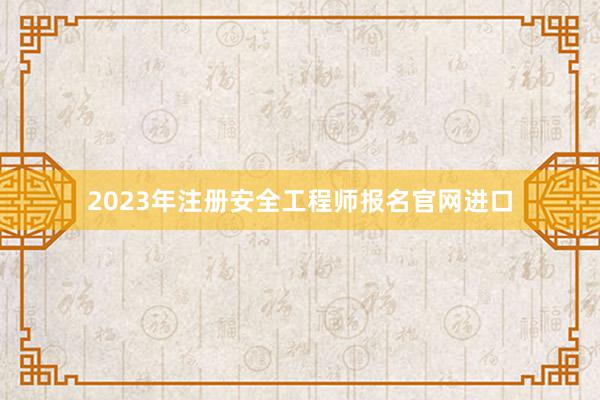 2023年注册安全工程师报名官网进口