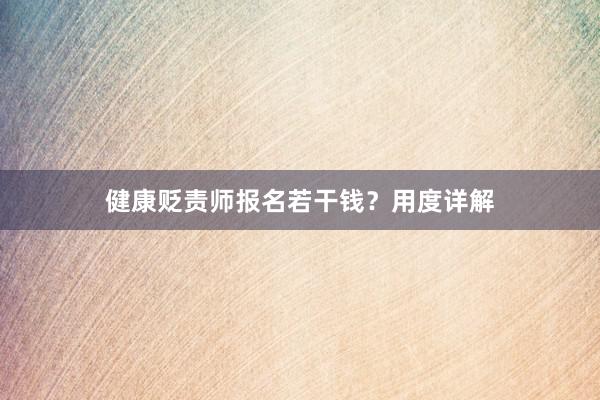 健康贬责师报名若干钱？用度详解