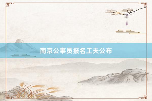 南京公事员报名工夫公布