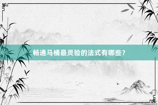畅通马桶最灵验的法式有哪些？