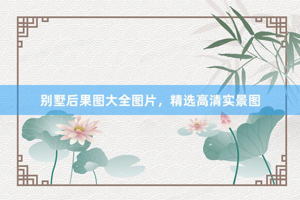 别墅后果图大全图片，精选高清实景图