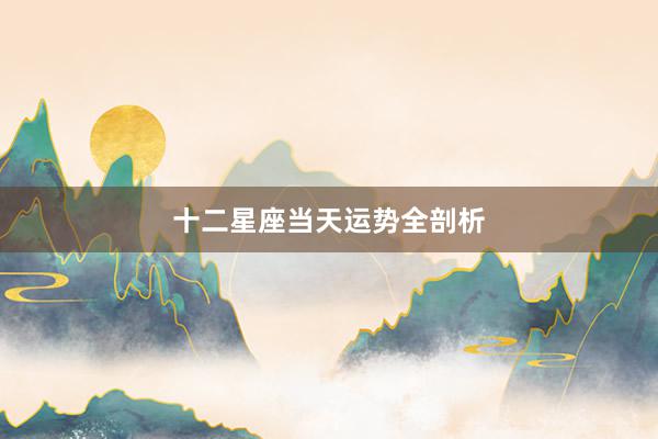 十二星座当天运势全剖析