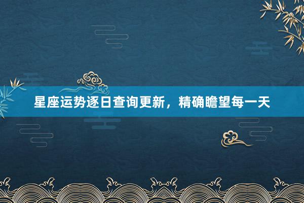星座运势逐日查询更新，精确瞻望每一天