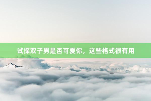 试探双子男是否可爱你，这些格式很有用
