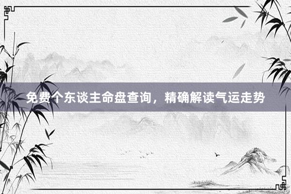 免费个东谈主命盘查询，精确解读气运走势