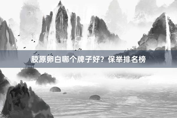 胶原卵白哪个牌子好？保举排名榜