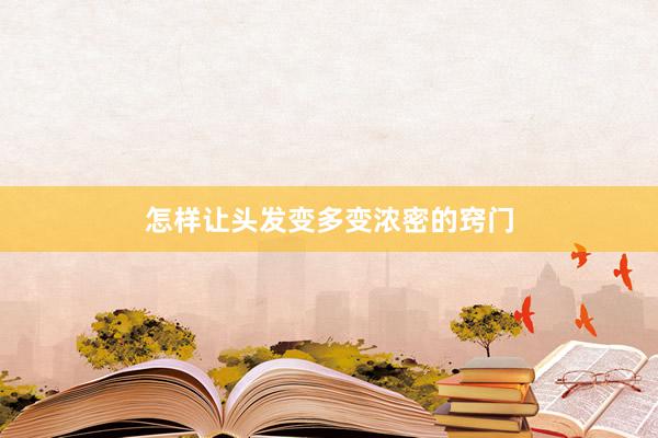怎样让头发变多变浓密的窍门