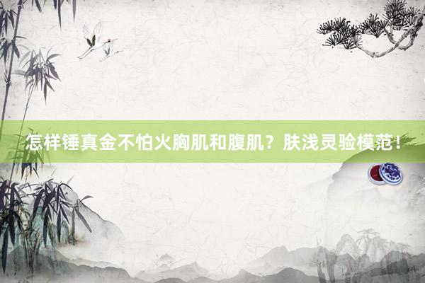 怎样锤真金不怕火胸肌和腹肌?肤浅灵验模范!